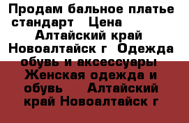  Продам бальное платье стандарт › Цена ­ 2 000 - Алтайский край, Новоалтайск г. Одежда, обувь и аксессуары » Женская одежда и обувь   . Алтайский край,Новоалтайск г.